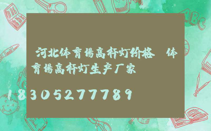 河北体育场高杆灯价格(体育场高杆灯生产厂家)