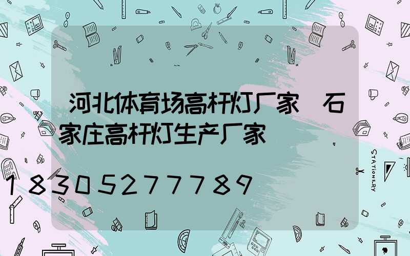 河北体育场高杆灯厂家(石家庄高杆灯生产厂家)