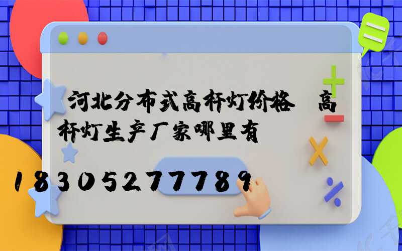 河北分布式高杆灯价格(高杆灯生产厂家哪里有)