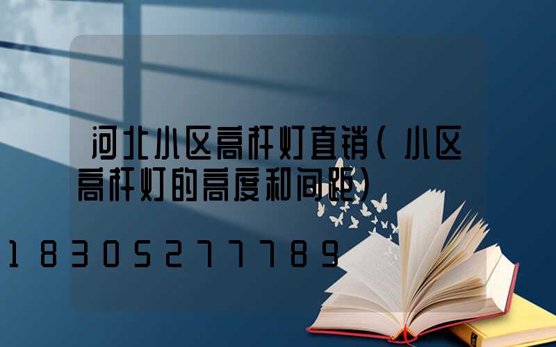 河北小区高杆灯直销(小区高杆灯的高度和间距)