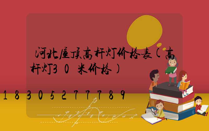 河北屋顶高杆灯价格表(高杆灯30米价格)