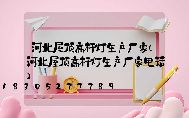 河北屋顶高杆灯生产厂家(河北屋顶高杆灯生产厂家电话)