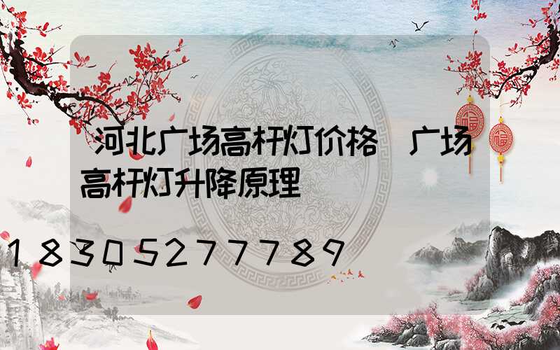 河北广场高杆灯价格(广场高杆灯升降原理)