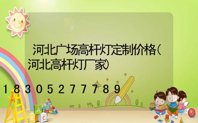 河北广场高杆灯定制价格(河北高杆灯厂家)