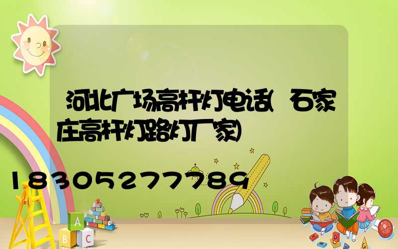 河北广场高杆灯电话(石家庄高杆灯路灯厂家)