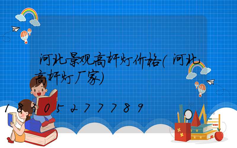 河北景观高杆灯价格(河北高杆灯厂家)