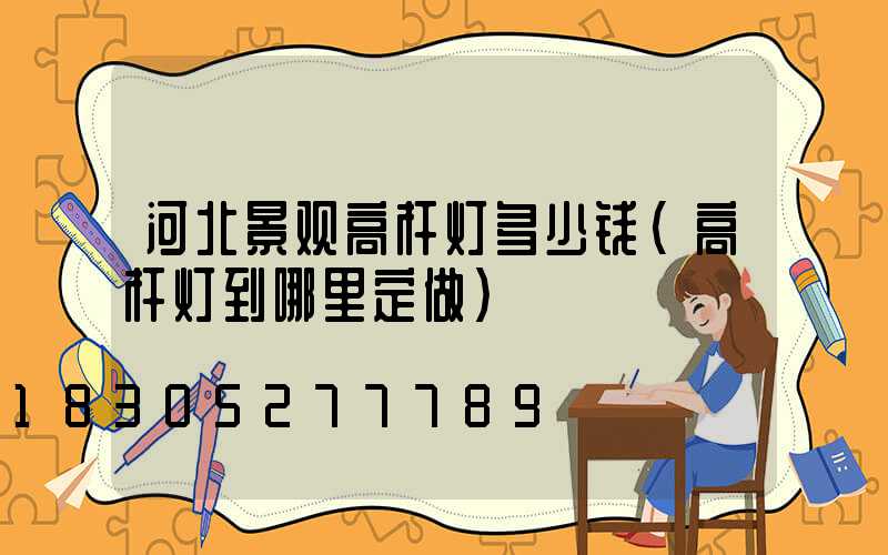 河北景观高杆灯多少钱(高杆灯到哪里定做)