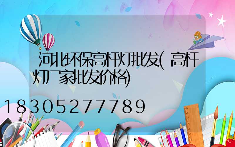 河北环保高杆灯批发(高杆灯厂家批发价格)
