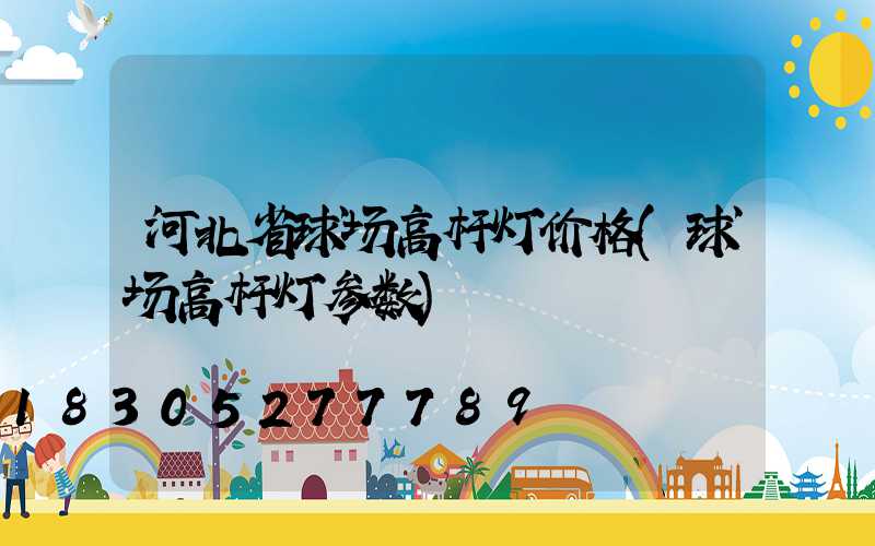 河北省球场高杆灯价格(球场高杆灯参数)