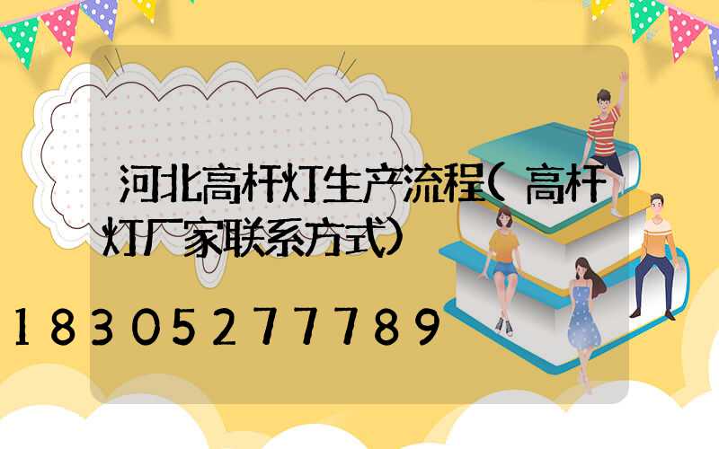 河北高杆灯生产流程(高杆灯厂家联系方式)