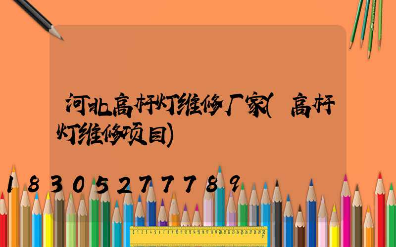 河北高杆灯维修厂家(高杆灯维修项目)