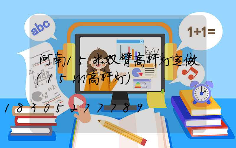 河南15米双臂高杆灯定做(15m高杆灯)