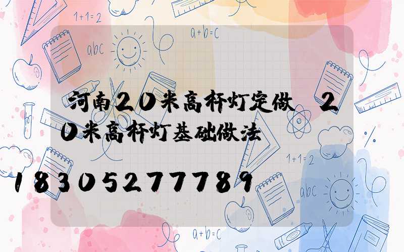 河南20米高杆灯定做(20米高杆灯基础做法)
