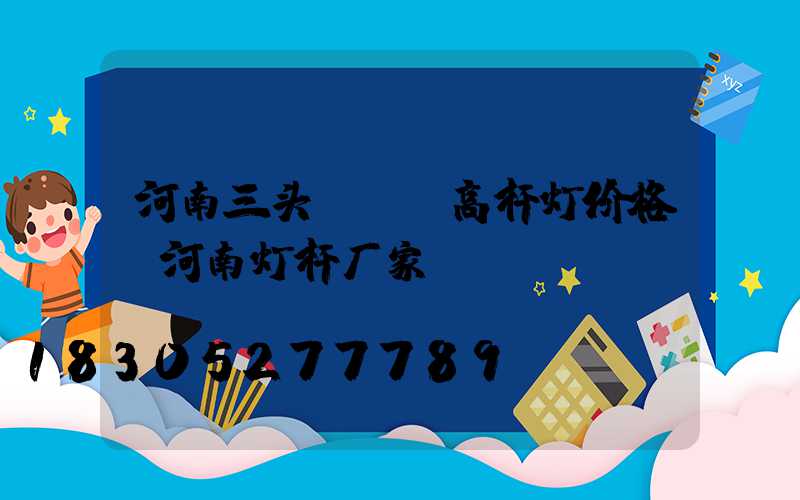 河南三头led高杆灯价格(河南灯杆厂家)