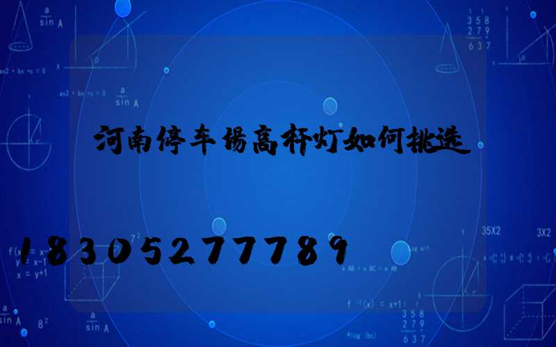 河南停车场高杆灯如何挑选