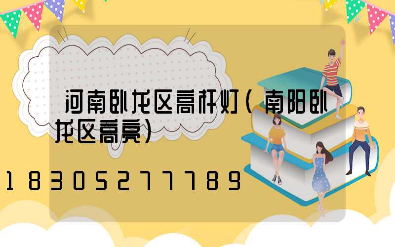 河南卧龙区高杆灯(南阳卧龙区高亮)