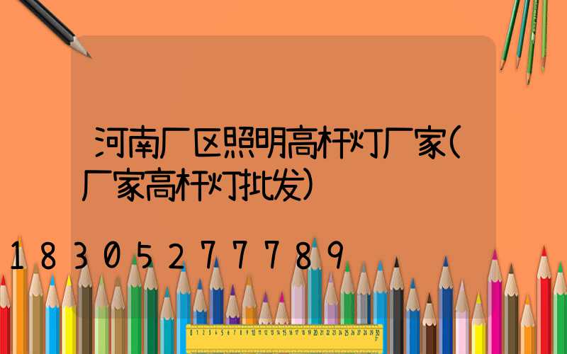 河南厂区照明高杆灯厂家(厂家高杆灯批发)