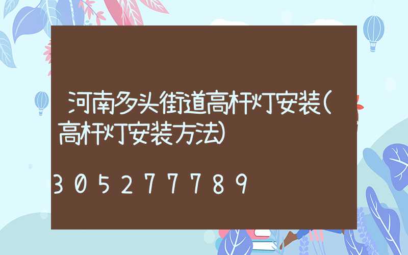 河南多头街道高杆灯安装(高杆灯安装方法)