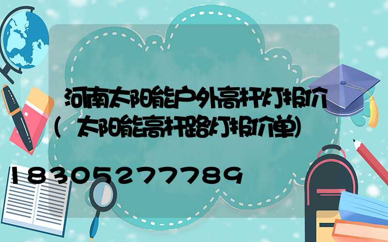 河南太阳能户外高杆灯报价(太阳能高杆路灯报价单)