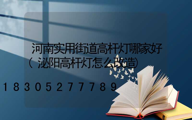 河南实用街道高杆灯哪家好(泌阳高杆灯怎么改造)