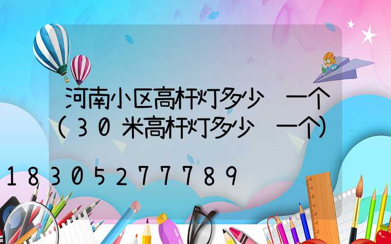 河南小区高杆灯多少钱一个(30米高杆灯多少钱一个)