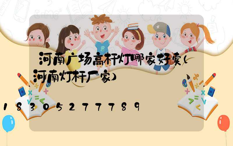 河南广场高杆灯哪家好卖(河南灯杆厂家)
