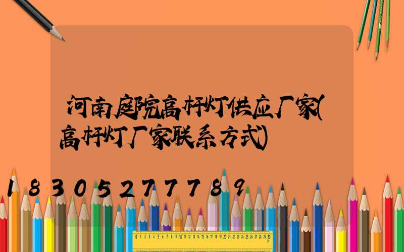 河南庭院高杆灯供应厂家(高杆灯厂家联系方式)