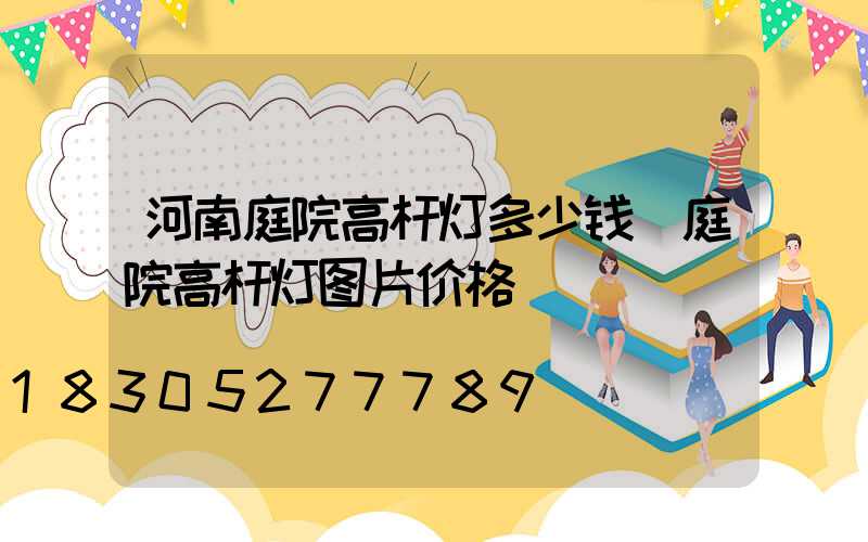 河南庭院高杆灯多少钱(庭院高杆灯图片价格)