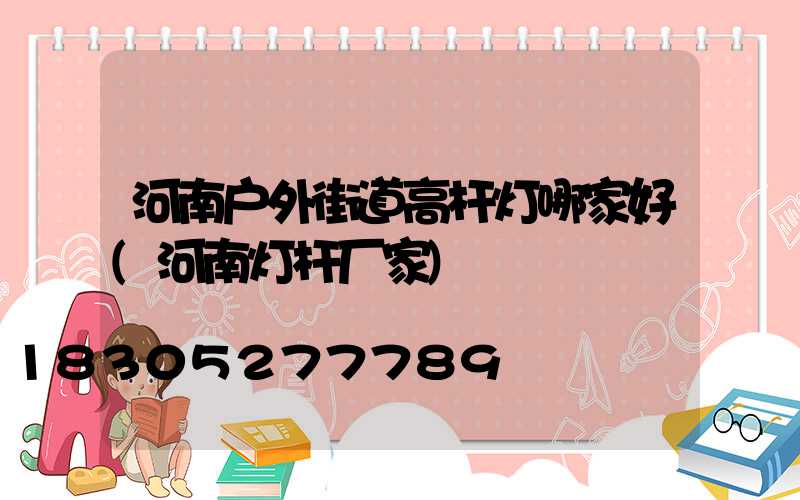 河南户外街道高杆灯哪家好(河南灯杆厂家)