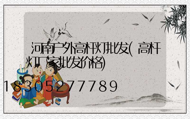 河南户外高杆灯批发(高杆灯厂家批发价格)