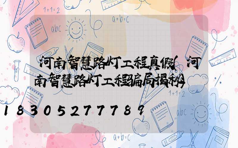 河南智慧路灯工程真假(河南智慧路灯工程骗局揭秘)