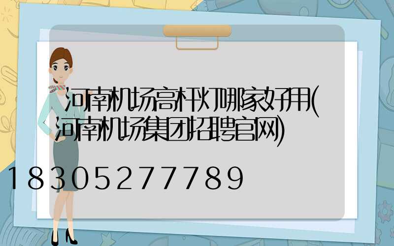 河南机场高杆灯哪家好用(河南机场集团招聘官网)