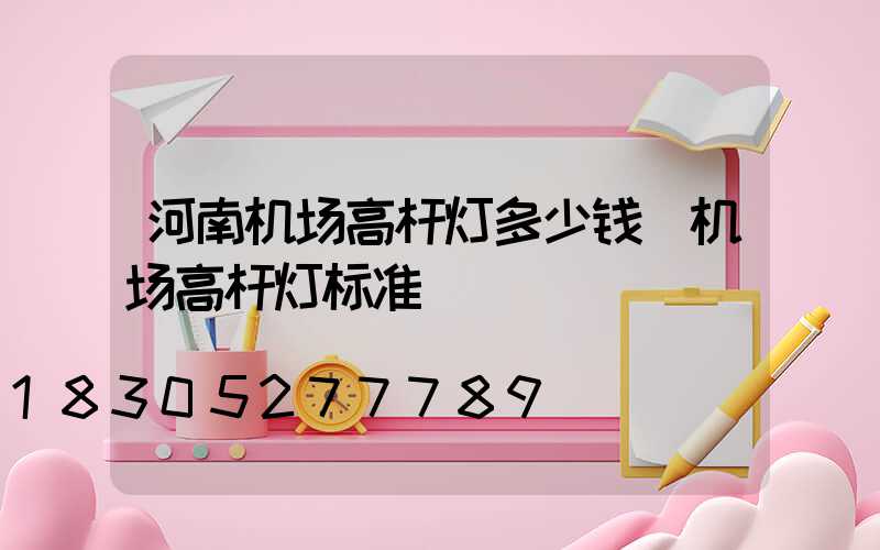 河南机场高杆灯多少钱(机场高杆灯标准)