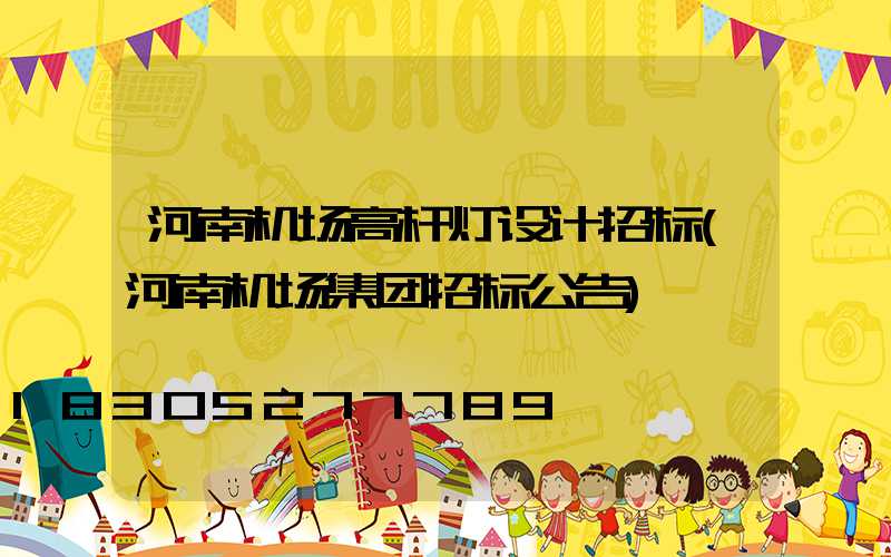 河南机场高杆灯设计招标(河南机场集团招标公告)