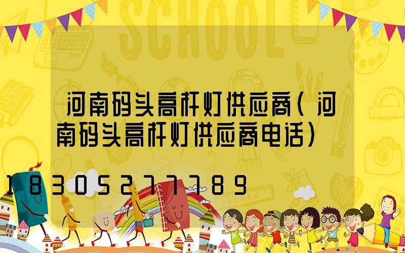 河南码头高杆灯供应商(河南码头高杆灯供应商电话)