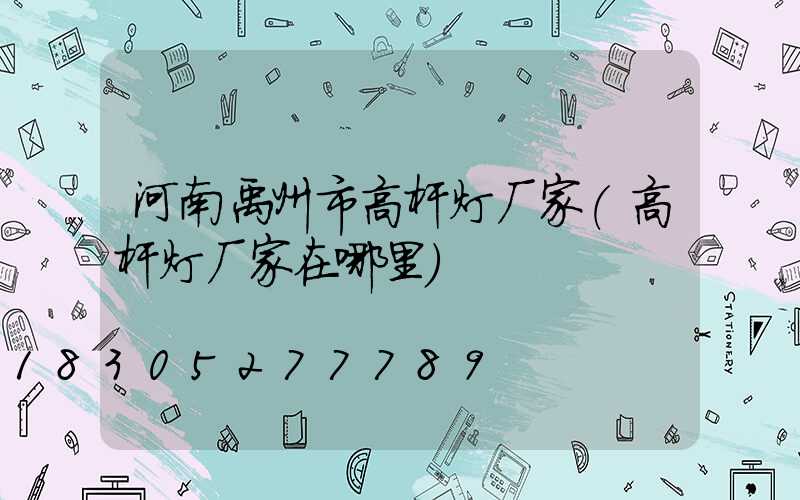 河南禹州市高杆灯厂家(高杆灯厂家在哪里)