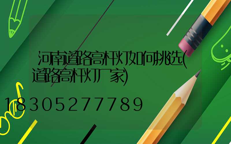 河南道路高杆灯如何挑选(道路高杆灯厂家)