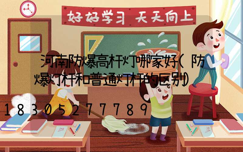 河南防爆高杆灯哪家好(防爆灯杆和普通灯杆的区别)