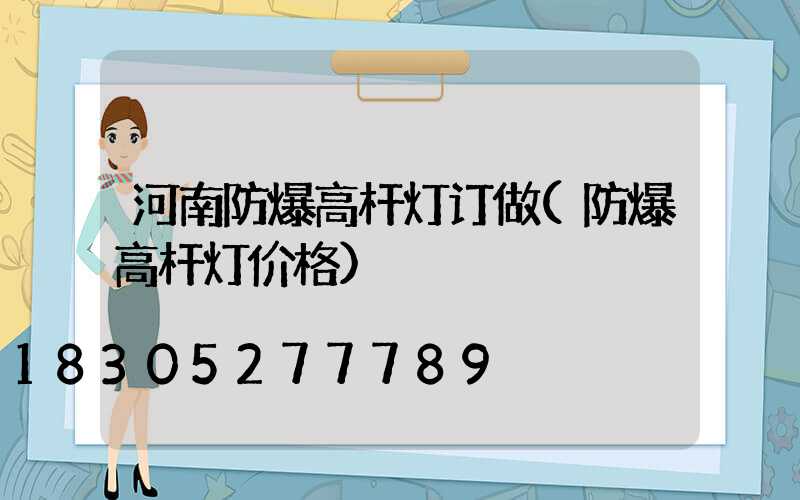 河南防爆高杆灯订做(防爆高杆灯价格)