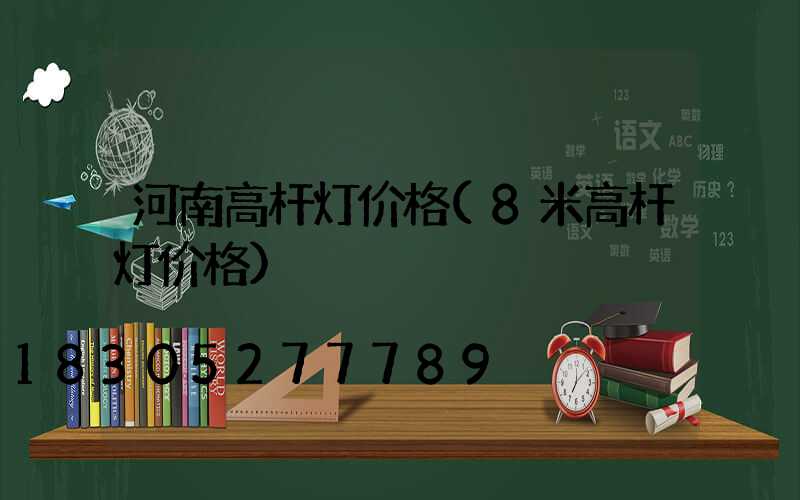 河南高杆灯价格(8米高杆灯价格)
