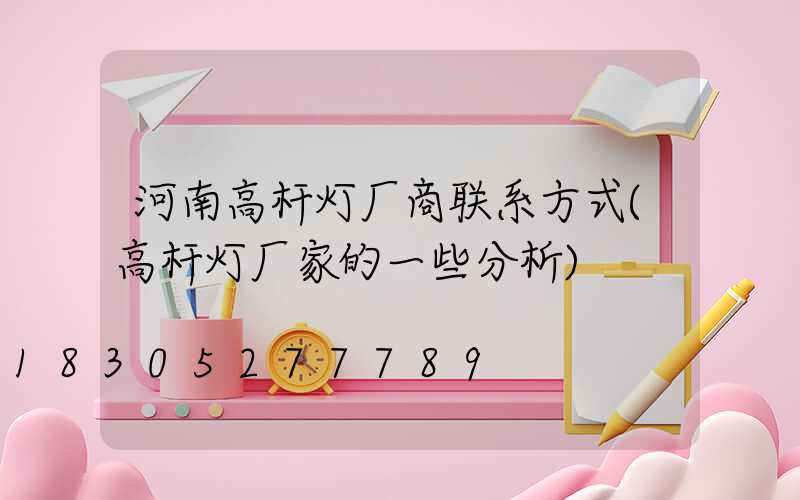 河南高杆灯厂商联系方式(高杆灯厂家的一些分析)