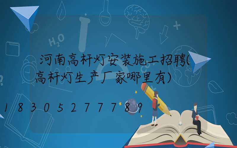 河南高杆灯安装施工招聘(高杆灯生产厂家哪里有)