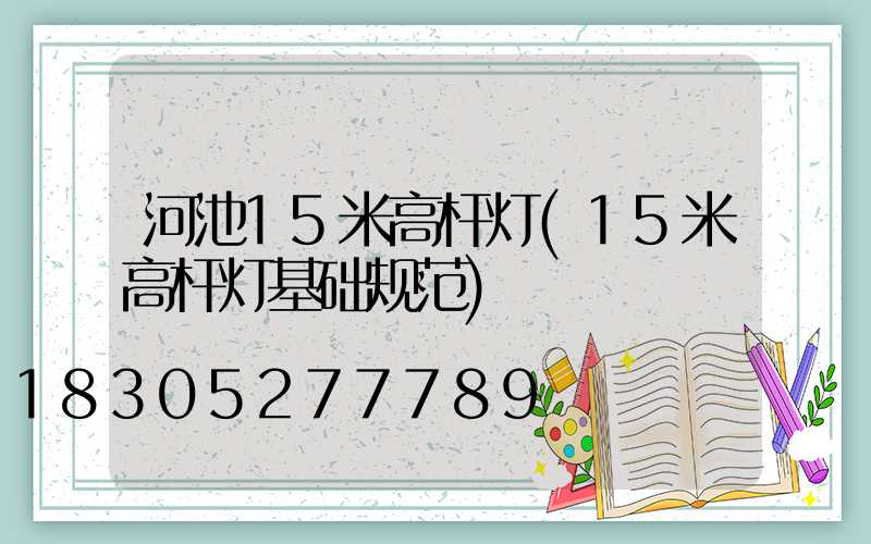 河池15米高杆灯(15米高杆灯基础规范)