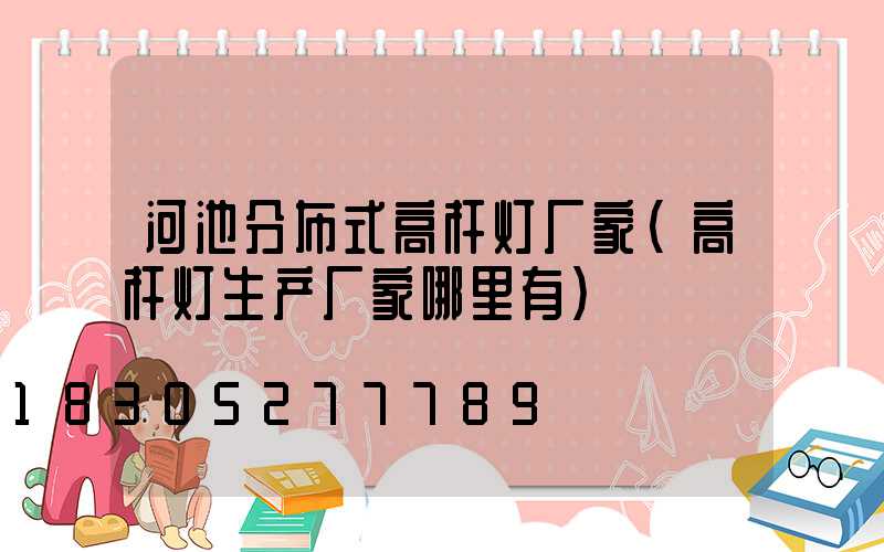 河池分布式高杆灯厂家(高杆灯生产厂家哪里有)