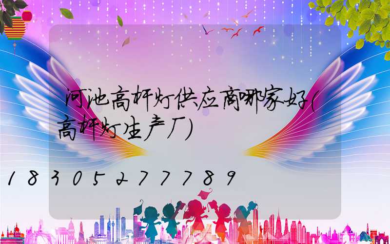 河池高杆灯供应商哪家好(高杆灯生产厂)