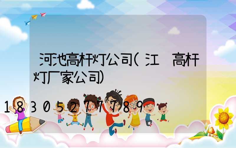 河池高杆灯公司(江苏高杆灯厂家公司)