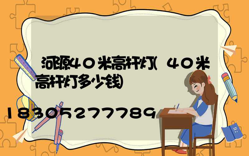 河源40米高杆灯(40米高杆灯多少钱)