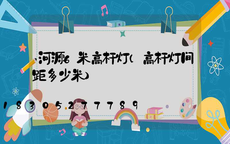 河源6米高杆灯(高杆灯间距多少米)