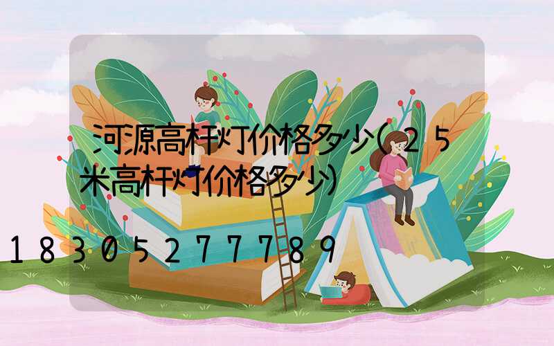 河源高杆灯价格多少(25米高杆灯价格多少)