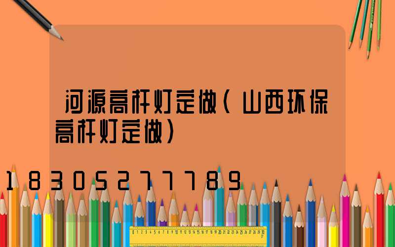 河源高杆灯定做(山西环保高杆灯定做)